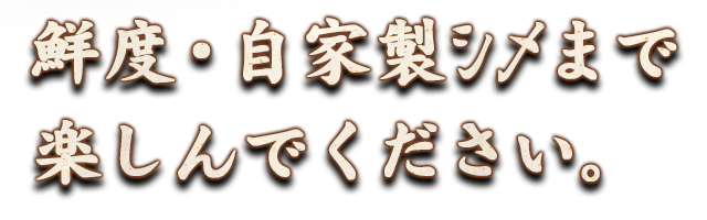 鮮度・自家製シメまで楽しんで